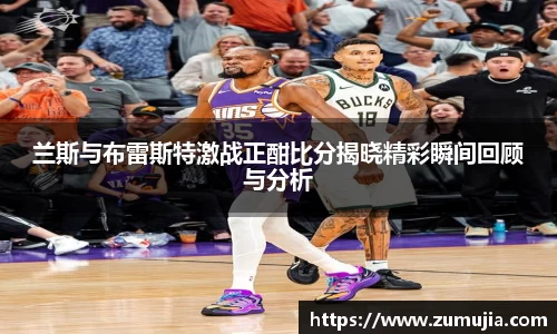 兰斯与布雷斯特激战正酣比分揭晓精彩瞬间回顾与分析