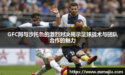 GFC阿与沙托鲁的激烈对决揭示足球战术与团队合作的魅力