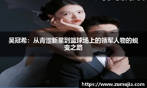 吴冠希：从青涩新星到篮球场上的领军人物的蜕变之路