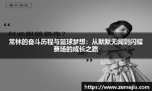 常林的奋斗历程与篮球梦想：从默默无闻到闪耀赛场的成长之路