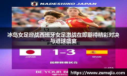 冰岛女足迎战西班牙女足激战在即期待精彩对决与进球盛宴